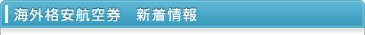 海外格安航空券　新着情報