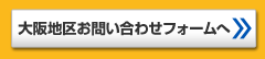 大阪地区お問い合わせフォームへ