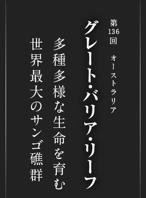 第136回 オーストラリア グレート・バリア・リーフ 多種多様な生命を育む 世界最大のサンゴ礁群