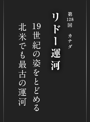 第128回 カナダ リドー運河 19世紀の姿をとどめる 北米でも最古の運河