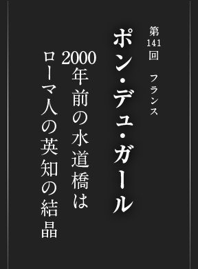 第141回 フランス ポン・デュ・ガール 2000年前の水道橋は ローマ人の英知の結晶