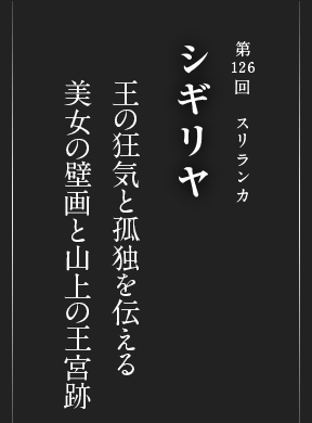 第126回 スリランカ シギリヤ 王の狂気と孤独を伝える 美女の壁画と山上の王宮跡
