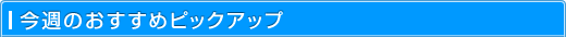 今週のおすすめピックアップ