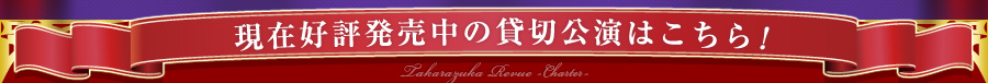 現在好評発売中の貸切公演はこちら！