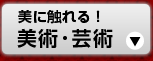 美に触れる！ 美術･芸術