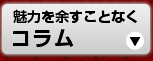 魅力を余すことなく コラム