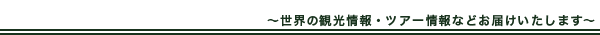 海外の観光情報・ツアー情報などお届けいたします。