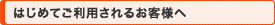 はじめてご利用されるお客様へ