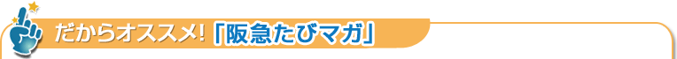 だからオススメ！「阪急たびマガ」