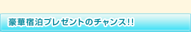 豪華宿泊プレゼントのチャンス
