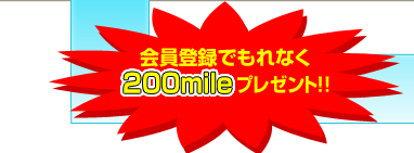 会員登録でもれなく200mileプレゼント