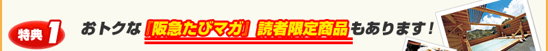 特典1　おトクな『阪急たびマガ』読者限定商品もあります！