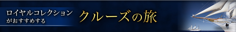 ロイヤルコレクションがおすすめする　クルーズの旅