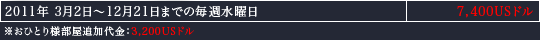 2011年 3月2日～12月21日までの毎週水曜日　7,400USドル｜※おひとり様部屋追加代金：3,200USドル