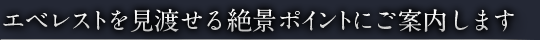 エベレストを見渡せる絶景ポイントにご案内します