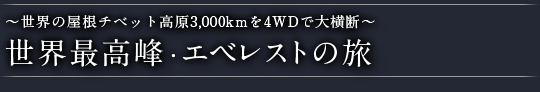 〜世界の屋根チベット高原3,000kmを4WDで大横断〜 世界最高峰・エベレストの旅