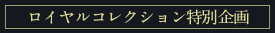 ロイヤルコレクション特別企画