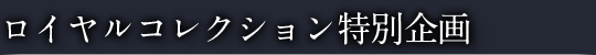 ロイヤルコレクション特別企画