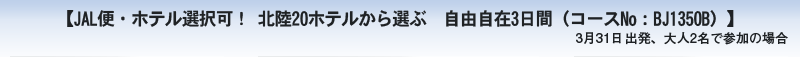 【JALホテル選択可！ 北陸20ホテル（市内・温泉）から選ぶ 自由自在3日間（コースNo：BJ0007M）】　3月1日出発、大人2名で参加の場合