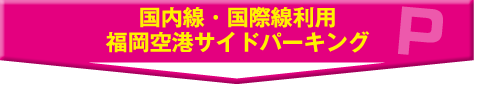 国内線・国際線利用 福岡空港サイドパーキング