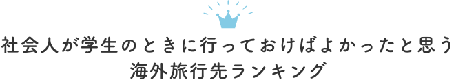 社会人が学生のときに行っておけばよかったと思う海外旅行先ランキング