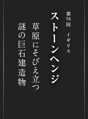 第76回 イギリス ストーンヘンジ 草原にそびえ立つ 謎の建造物