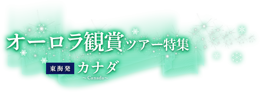 東海発 オーロラ観賞ツアー特集 ～夜空を彩る光の芸術へ～ カナダ
