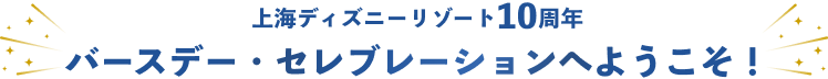 上海ディズニーリゾート10周年 バースデー・セレブレーションへようこそ！