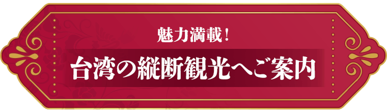 魅力満載！台湾の縦断観光へご案内