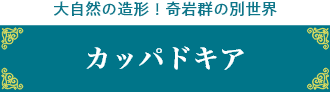 大自然の造形！奇岩群の別世界 カッパドキア