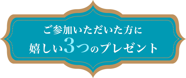 ご参加いただいた方に嬉しい3つのプレゼント