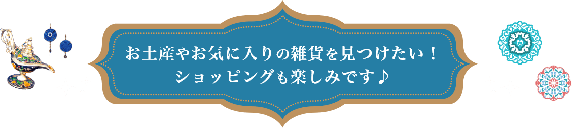 お土産やお気に入りの雑貨を見つけたい！ ショッピングも楽しみです♪
