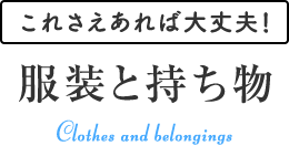 これさえあれば大丈夫! 服装と持ち物