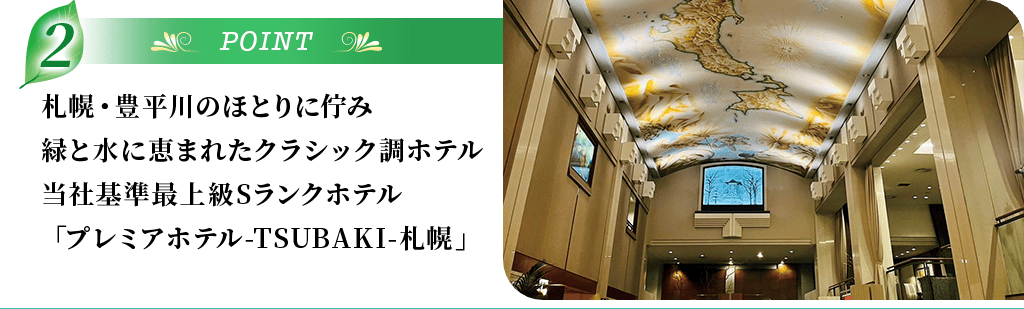 POINT2 札幌・豊平川のほとりに佇み緑と水に恵まれたクラシック調ホテル当社基準最上級Sランクホテル「プレミアホテル-TSUBAKI-札幌」