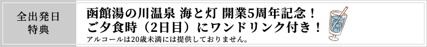 全出発日特典 函館湯の川温泉 海と灯 開業5周年記念！ご夕食時（2日目）にワンドリンク付き！