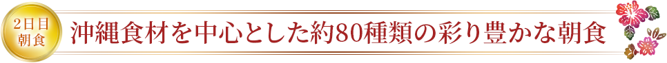 2日目朝食 沖縄食材を中心とした約80種類の彩り豊かな朝食