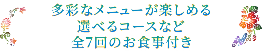 多彩なメニューが楽しめる選べるコースなど全7回のお食事付き