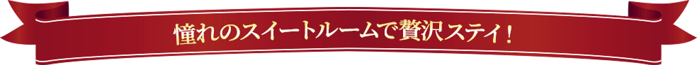 憧れのスイートルームで贅沢ステイ!