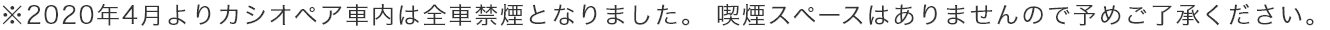 ※2020年4月よりカシオペア車内は全車禁煙となりました。 喫煙スペースはありませんので予めご了承ください。