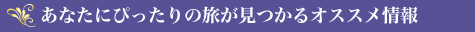あなたにぴったりの旅が見つかるオススメ情報