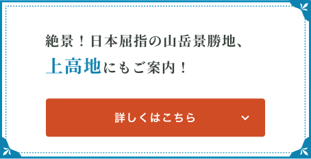 絶景！日本屈指の山岳景勝地、上高地にもご案内！