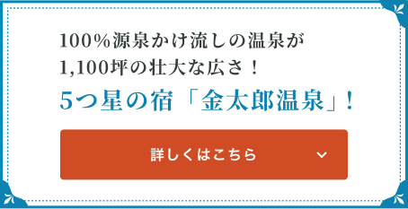 100％源泉かけ流しの温泉が1,100坪の壮大な広さ！5つ星の宿「金太郎温泉」！