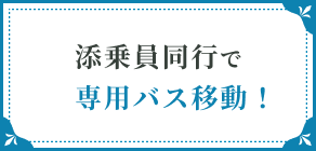 添乗員同行で専用バス移動！