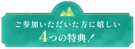 ご参加いただいた方に嬉しい4つの特典！