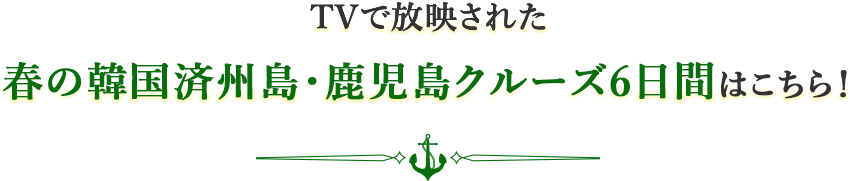TVで放映された 春の韓国済州島・鹿児島クルーズ6日間はこちら！