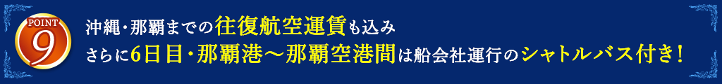 9 沖縄・那覇までの往復航空運賃も込み さらに6日目・那覇港～那覇空港間は船会社運行のシャトルバス付き！