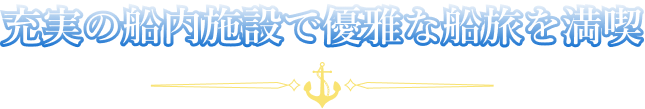 充実の船内施設で優雅な船旅を満喫