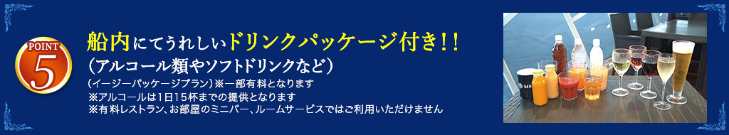 5 船内にてうれしいドリンクパッケージ付き（アルコール類やソフトドリンクなど）