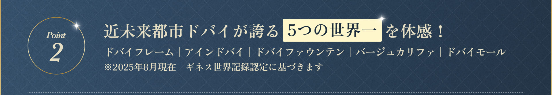 近未来都市ドバイが誇る5つの世界一を体感！ドバイフレーム｜アインドバイ｜ドバイファウンテン｜バージュカリファ｜ドバイモール※2025年8月現在　ギネス世界記録認定に基づきます