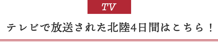 テレビで放送された北陸4日間はこちら！